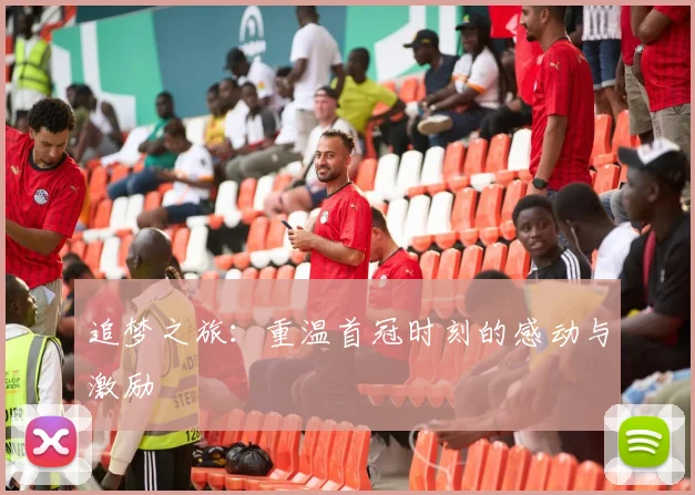 追梦之旅：重温首冠时刻的感动与激励