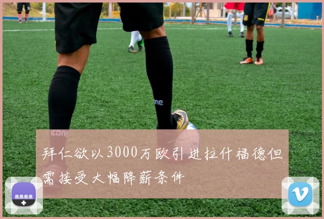 拜仁欲以3000万欧引进拉什福德但需接受大幅降薪条件