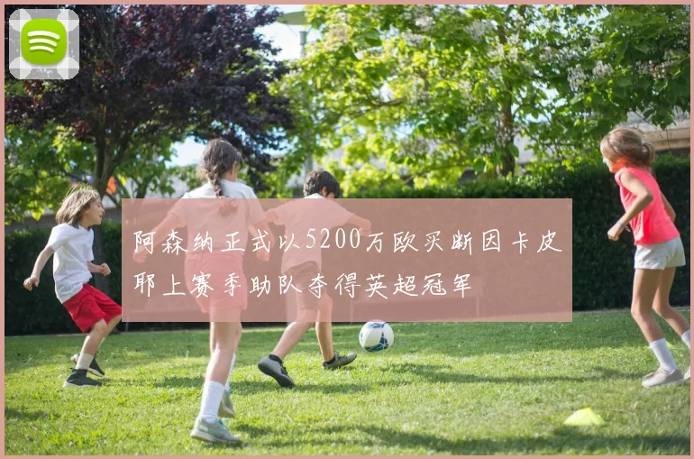 阿森纳正式以5200万欧买断因卡皮耶上赛季助队夺得英超冠军